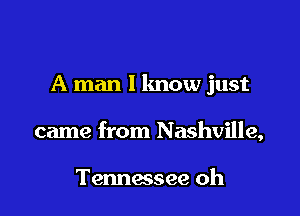 A man 1 lmow just

came from Nashville,

Tennessee oh