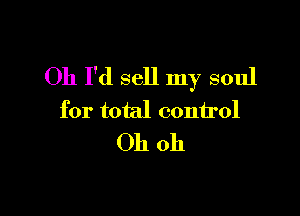 Oh I'd sell my soul

for total control
Oh oh