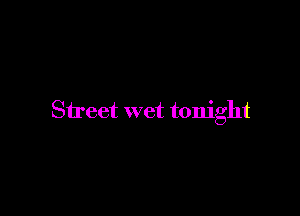 Street wet tonight