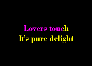 Lovers touch

It's pure delight