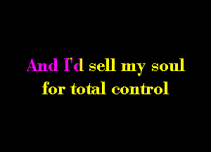 And I'd sell my soul

for total control