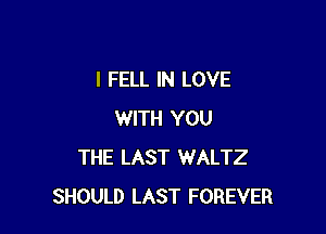 l FELL IN LOVE

WITH YOU
THE LAST WALTZ
SHOULD LAST FOREVER
