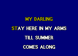 MY DARLING

STAY HERE IN MY ARMS
TILL SUMMER
COMES ALONG