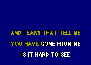 AND TEARS THAT TELL ME
YOU HAVE GONE FROM HE
IS IT HARD TO SEE