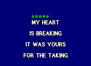 MY HEART

IS BREAKING
IT WAS YOURS
FOR THE TAKING
