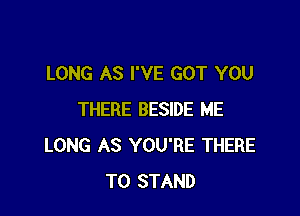 LONG AS I'VE GOT YOU

THERE BESIDE ME
LONG AS YOU'RE THERE
T0 STAND
