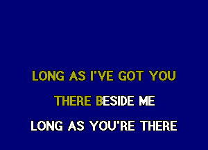 LONG AS I'VE GOT YOU
THERE BESIDE ME
LONG AS YOU'RE THERE