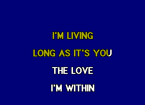 I'M LIVING

LONG AS IT'S YOU
THE LOVE
I'M WITHIN