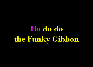 Do d0 do

the F unky Gibbon