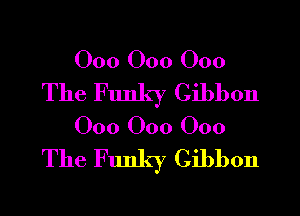 000 000 000
The Funky Gibbon
000 000 000
The Funky Gibbon