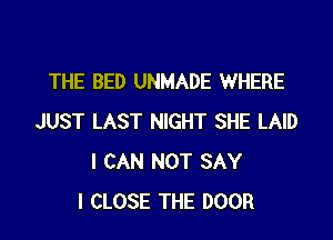 THE BED UNMADE WHERE

JUST LAST NIGHT SHE LAID
I CAN NOT SAY
I CLOSE THE DOOR