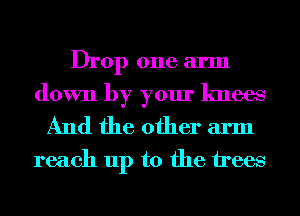 Drop one arm
down by your knees
And the other arm

reach up to the trees