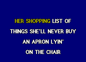 HER SHOPPING LIST OF

THINGS SHE'LL NEVER BUY
AN APRON LYIN'
ON THE CHAIR