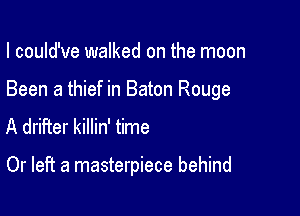 I could've walked on the moon

Been a thief in Baton Rouge

A drifter killin' time

Or left a masterpiece behind