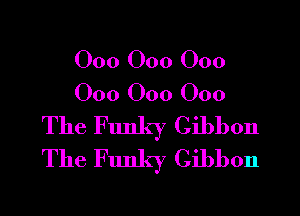 000 000 000
000 000 000
The Funky Gibbon
The Funky Gibbon