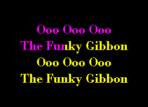 000 000 000
The Funky Gibbon
000 000 000
The Funky Gibbon