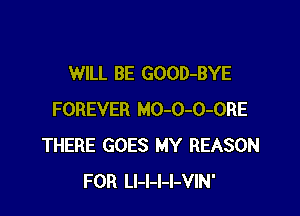 WILL BE GOOD-BYE

FOREVER MO-O-O-ORE
THERE GOES MY REASON
FOR LI-l-l-I-VIN'