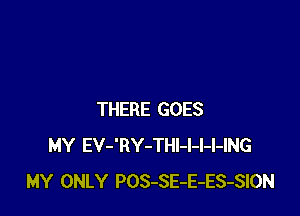 THERE GOES
MY EV-'RY-THl-l-l-l-ING
MY ONLY POS-SE-E-ES-SION