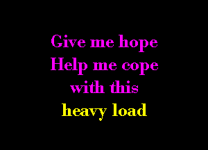 Give me hope

Help me cope

With this
heavy load