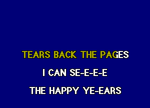 TEARS BACK THE PAGES
I CAN SE-E-E-E
THE HAPPY YE-EARS