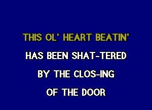 THIS OL' HEART BEATIN'

HAS BEEN SHAT-TERED
BY THE CLOS-ING
OF THE DOOR