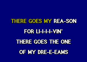 THERE GOES MY REA-SON

FOR Ll-l-l-l-VIN'
THERE GOES THE ONE
OF MY DRE-E-EAMS