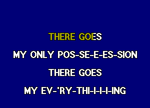 THERE GOES

MY ONLY POS-SE-E-ES-SION
THERE GOES
MY EV-'RY-THI-I-I-l-ING