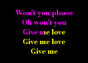 W on't you please

Oh won't you

Give me love

Give me love
Give me