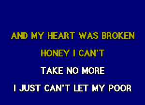 AND MY HEART WAS BROKEN

HONEY I CAN'T
TAKE NO MORE
I JUST CAN'T LET MY POOR