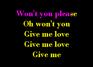 W on't you please

Oh won't you

Give me love

Give me love
Give me