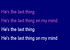 He's the last thing

He's the last thing on my mind