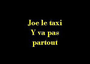 Joe le taxi

Y va pas

partout