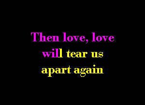 Then love, love
will tear us

apart again