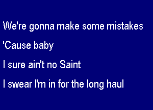 We're gonna make some mistakes

'Cause baby

I sure ain't no Saint

I swear I'm in for the long haul