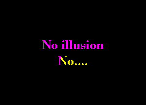 N0 illusion

N0....