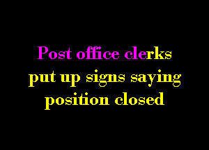 Post office clerks
put 11p signs saying
position closed