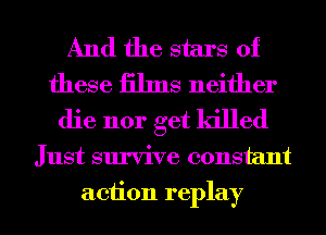 And the stars of
these iilms neither
die nor get killed
Just survive constant
action replay