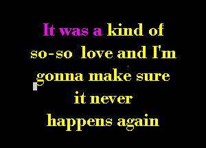 It was a kind of
80-80 love and I'm
llgonna make sure

it never

happens again I