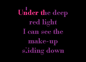 UIider the deep
red light

I can see the
make-up

Sliding down