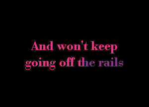 And won't keep

going OH the rails