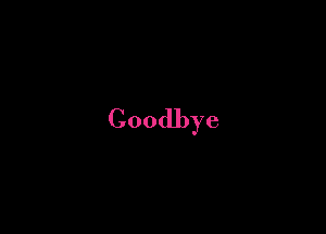 Goodbye