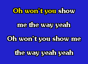 0h won't you show
me the way yeah

0h won't you show me

the way yeah yeah