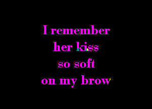 I remember
her kiss
so soft

on my brow