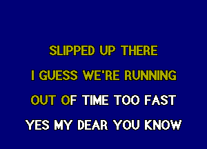 SLIPPED UP THERE

I GUESS WE'RE RUNNING
OUT OF TIME T00 FAST
YES MY DEAR YOU KNOW