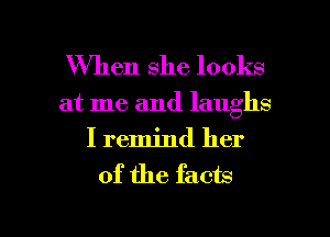 When she looks

at me and laughs
I remind her

of the facts

g