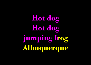 Hot dog
Hot dog

jumping frog
Albuquerque