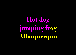 Hot dog

jumping frog

Albuquerque