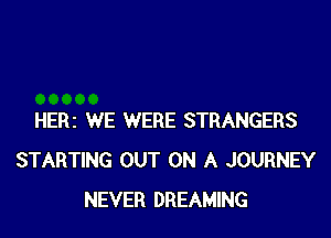 HERZ WE WERE STRANGERS
STARTING OUT ON A JOURNEY
NEVER DREAMING