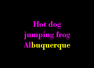 Hot dog

jumping frog

Albuquerque