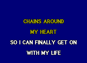 CHAINS AROUND

MY HEART
SO I CAN FINALLY GET ON
WITH MY LIFE